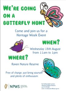 We're going on a butterfly hunt for heritage week. Taking place in the Raven Nature Reserve on Wednesday 16th August from 11am to 1pm. Free of charge and weather dependent.